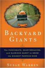 Backyard Giants: The Passionate, Heartbreaking, and Glorious Quest to Grow the Biggest Pumpkin Ever - Susan Warren