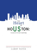 The Heart of Houston: Lessons in Servant Leadership - Larry Payne