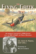 The Flying Greek: An Immigrant Fighter Ace's WWII Odyssey with the RAF, USAAF, and French Resistance - Steve N. Pisanos, Walter Cronkite