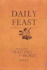 Daily Feast: Meditations from Feasting on the Word, Year C - Kathleen Long Bostrom, Jana Riess, Elizabeth F. Caldwell