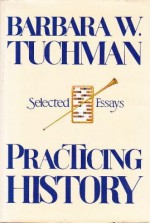 Practicing History: Selected Essays - Barbara W. Tuchman