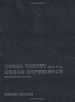 Urban Theory and the Urban Experience: Encountering the City - Simon Parker