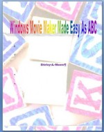 Windows Movie Maker Made Easy as ABC - Shirley Moore