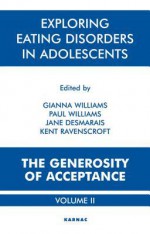 Exploring Eating Disorders in Adolescents: The Generosity of Acceptance: Volume 2: The Generosity of Acceptance: Volume 2 - Jane Desmarais, Kent Ravenscroft, Gianna Williams, Paul Williams