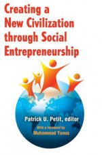 Creating a New Civilization Through Social Entrepreneurship - Patrick U. Petit, Muhammad Yunus