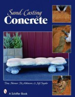 Sand-Casting Concrete: Five Easy Projects - Tina Skinner, Jeff Snyder, Bo Atkinson