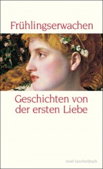 Frühlingserwachen - Geschichten von der ersten Liebe - Leo Tolstoy, Samuel Beckett, Hermann Hesse, Katherine Mansfield, Marcel Proust, Alexander Pushkin, Wolfgang Koeppen, Raymond Radiguet, Eduard von Keyserling, Felicitas Bovis