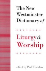 The New Westminster Dictionary of Liturgy and Worship - Paul Bradshaw