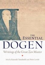 The Essential Dogen: Writings of the Great Zen Master - Peter Levitt, Kazuaki Tanahashi