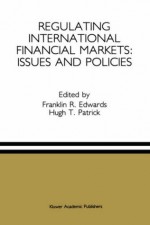 Regulating International Financial Markets: Issues and Policies - Franklin R. Edwards, Hugh T. Patrick