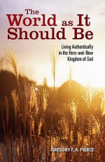 The World as It Should Be: Living Authentically in the Here-and-Now Kingdom of God - Gregory F.A. Pierce, John Shea