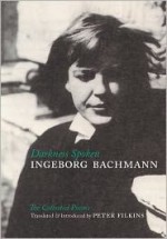 Darkness Spoken: The Collected Poems of Ingeborg Bachmann - Ingeborg Bachmann, Peter Filkins, Charles Simic