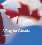 A Flag for Canada: The Illustrated Biography of the Maple Leaf - Rick Archbold