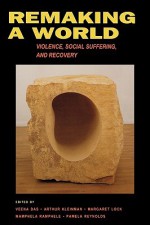 Remaking a World: Violence, Social Suffering, and Recovery - Veena Das, Arthur Kleinman, Margaret M. Lock, Mamphele Ramphele, Pamela Reynolds