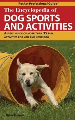 The Encyclopedia of Dog Sports and Activities: A Field Guide to 35 Fun Activities for You and Your Dog - Diane Morgan