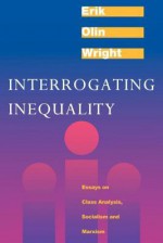 Interrogating Inequality: Essays on Class Analysis, Socialism and Marxism - Erik Olin Wright