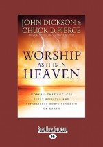 Worship as It Is in Heaven: Worship That Engages Every Believer and Establishes God's Kingdom on Earth - John Dickson, Chuck D. Pierce