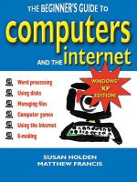 The Beginner's Guide to Computers and the Internet (XP Ed.) - Susan B. Holden, Matthew Francis