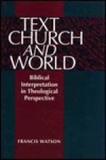 Text, Church, and World: Biblical Interpretation in Theological Perspective - Francis Watson