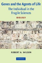 Genes and the Agents of Life: The Individual in the Fragile Sciences Biology - Robert A. Wilson