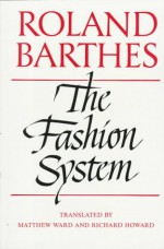 The Fashion System - Roland Barthes, Matthew Ward, Richard Howard