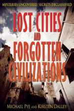 Lost Cities and Forgotten Civilizations (Mysteries Uncovered, Secrets Declassified) - Michael Pye, Kirsten Dalley