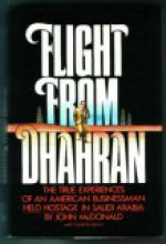 Flight from Dhahran: The True Experiences of an American Businessman Held Hostage in Saudi Arabia - John McDonald