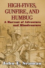 High-Fives, Gunfire, and Humbug: A Harvest of Adventure and Misadventure - Robert Hughes