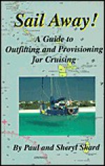 Sail Away!: A Guide to Outfitting and Provisioning for Cruising - Paul Shard