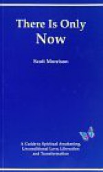 There Is Only Now - A Simple Guide to Spiritual Awakening, Unconditional Love, Liberation and Transformation - Scott Morrison