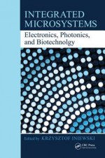 Integrated Microsystems: Electronics, Photonics, and Biotechnology - Krzysztof Iniewski