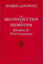 The Reconstruction of Patriotism: Education for Civic Consciousness - Morris Janowitz