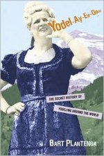 Yodel-Ay-Ee-Oooo: The Secret History of Yodeling Around the World - Bart Plantenga