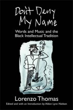 Don't Deny My Name: Words and Music and the Black Intellectual Tradition - Lorenzo Thomas, Aldon Lynn Nielsen