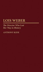 Lois Weber: The Director Who Lost Her Way in History - Anthony Slide