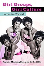 Girl Groups, Girl Culture: Popular Music and Identity in the 1960s - Jacqueline Warwick