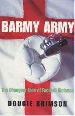 Barmy Army: The Changing Face of Football Violence - Dougie Brimson