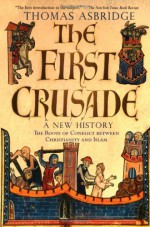 The First Crusade: A New History: The Roots of Conflict between Christianity and Islam - Thomas Asbridge