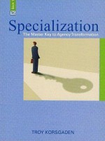 Specialization: The Master Key to Agency Transformation - Troy Korsgaden, Keana Texeira