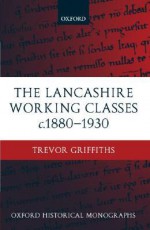 The Lancashire Working Classes C. 1880-1930 - Trevor Griffiths