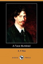 A Face Illumined (Dodo Press) - Edward Payson Roe