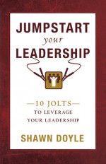 Jumpstart Your Leadership: 10 Jolts to Leverage Your Leadership - Shawn Doyle