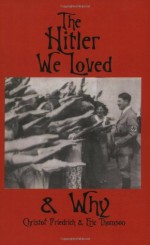 The Hitler We Loved & Why - Christof Friedrich, Ernst Zündel, Eric Thomson, William Luther Pierce