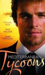 Mediterranean Tycoons. - Michelle Reid, Kate Walker, Sarah Morgan