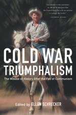 Cold War Triumphalism: The Misuse of History After the Fall of Communism - Ellen Schrecker