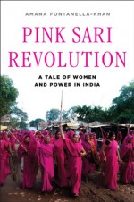 Pink Sari Revolution: A Tale of Women and Power in India - Amana Fontanella-Khan