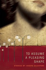 To Assume a Pleasing Shape - Joseph Salvatore