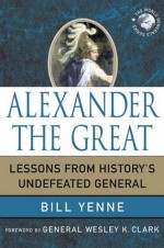 Alexander the Great: Lessons from History's Undefeated General (World Generals Series) - Bill Yenne