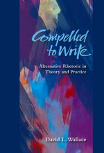 Compelled to Write: Alternative Rhetoric in Theory and Practice - David L. Wallace