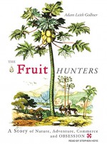 The Fruit Hunters: A Story of Nature, Adventure, Commerce and Obsession - Adam Leith Gollner, Stephen Hoye